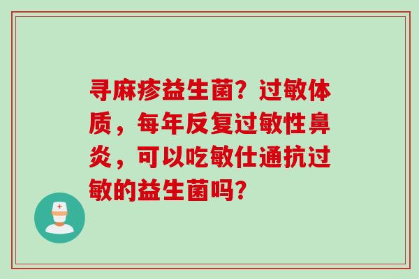 寻麻疹益生菌？体质，每年反复性，可以吃敏仕通抗的益生菌吗？