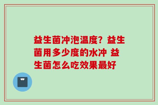 益生菌冲泡温度？益生菌用多少度的水冲 益生菌怎么吃效果好