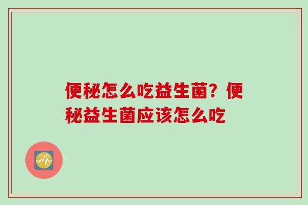 怎么吃益生菌？益生菌应该怎么吃