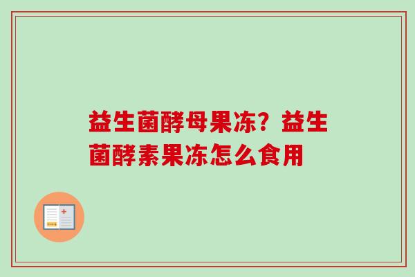 益生菌酵母果冻？益生菌酵素果冻怎么食用