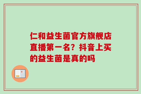 仁和益生菌官方旗舰店直播第一名？抖音上买的益生菌是真的吗