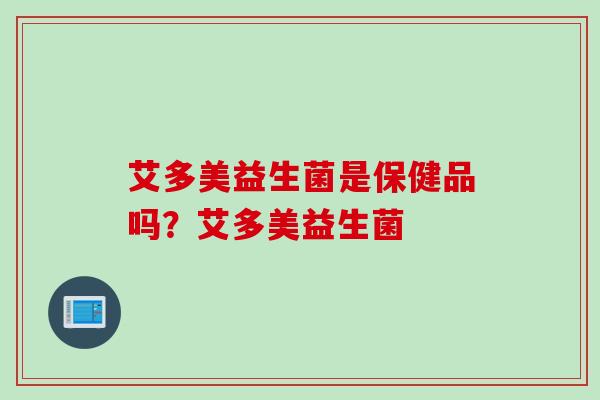 艾多美益生菌是保健品吗？艾多美益生菌