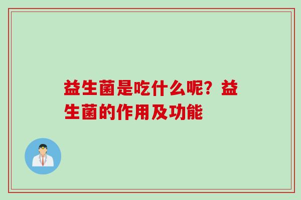 益生菌是吃什么呢？益生菌的作用及功能