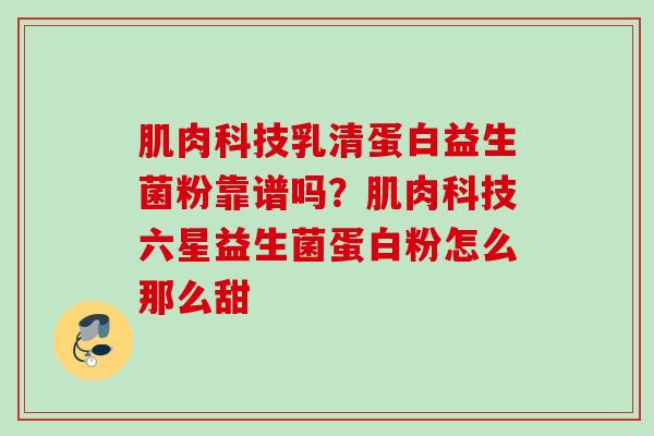 肌肉科技乳清蛋白益生菌粉靠谱吗?肌肉科技六星益生菌蛋白粉怎么那么甜 肌肉科技乳清蛋白益生菌粉靠谱吗?肌肉科技六星益生菌蛋白粉怎么那么甜