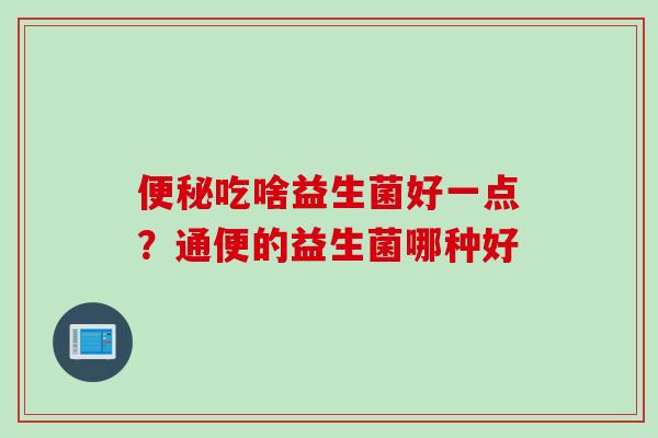 吃啥益生菌好一点？通便的益生菌哪种好
