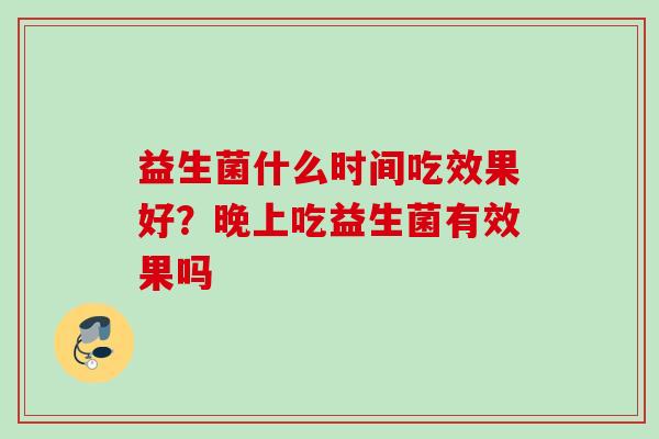 益生菌什么时间吃效果好？晚上吃益生菌有效果吗