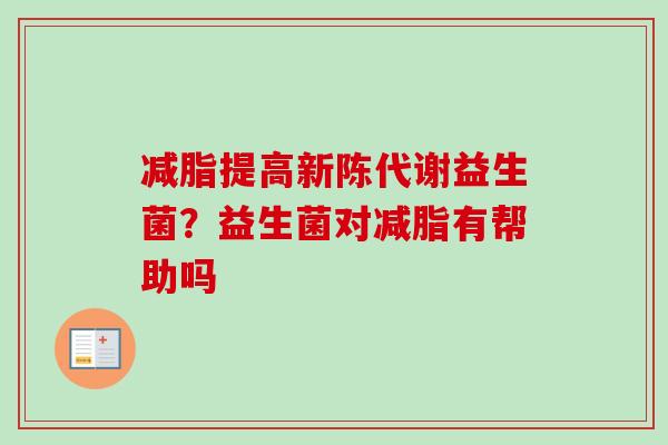 减脂提高益生菌？益生菌对减脂有帮助吗