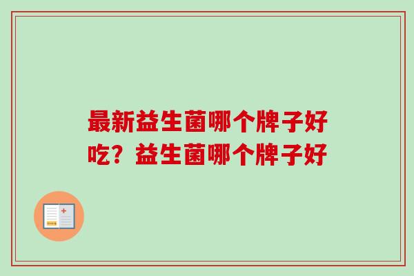 新益生菌哪个牌子好吃？益生菌哪个牌子好