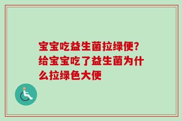 宝宝吃益生菌拉绿便？给宝宝吃了益生菌为什么拉绿色大便