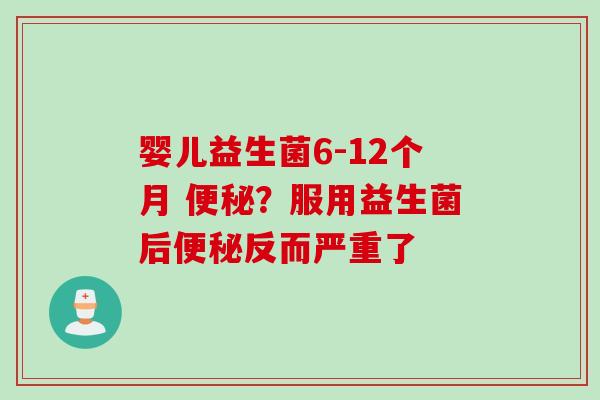 婴儿益生菌6-12个月 ？服用益生菌后反而严重了