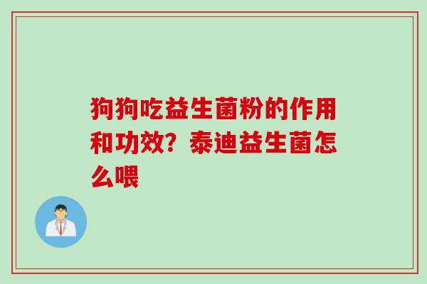 狗狗吃益生菌粉的作用和功效？泰迪益生菌怎么喂