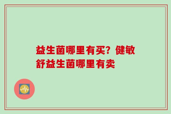 益生菌哪里有买？健敏舒益生菌哪里有卖
