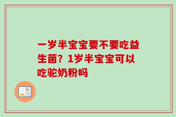 一岁半宝宝要不要吃益生菌？1岁半宝宝可以吃驼奶粉吗