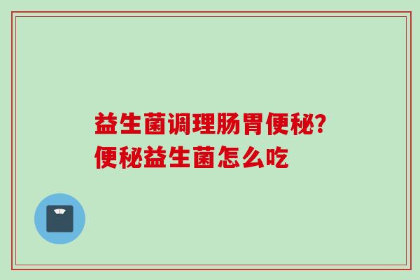 益生菌调理肠胃？益生菌怎么吃