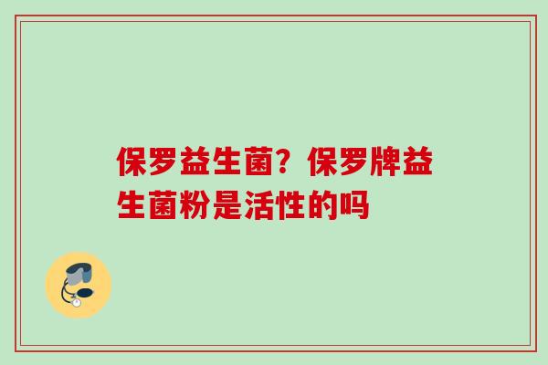 保罗益生菌？保罗牌益生菌粉是活性的吗