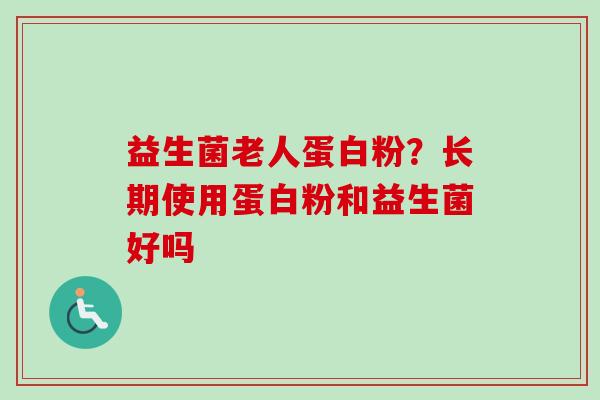益生菌老人蛋白粉？长期使用蛋白粉和益生菌好吗