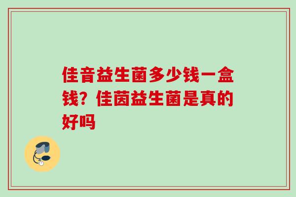 佳音益生菌多少钱一盒钱？佳茵益生菌是真的好吗