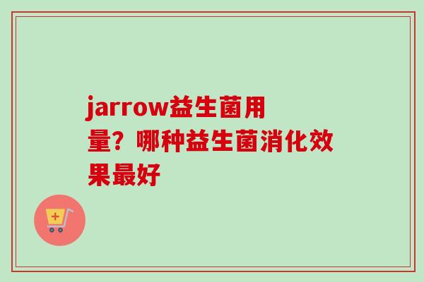 jarrow益生菌用量？哪种益生菌消化效果好
