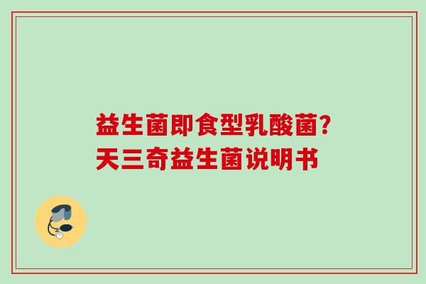 益生菌即食型乳酸菌？天三奇益生菌说明书