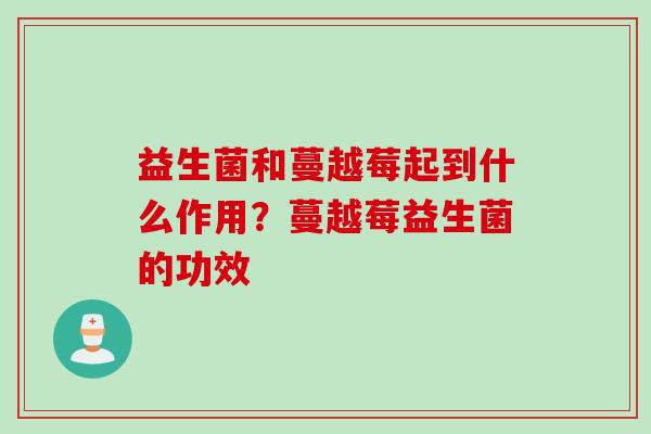 益生菌和蔓越莓起到什么作用？蔓越莓益生菌的功效