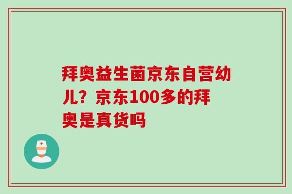 拜奥益生菌京东自营幼儿？京东100多的拜奥是真货吗