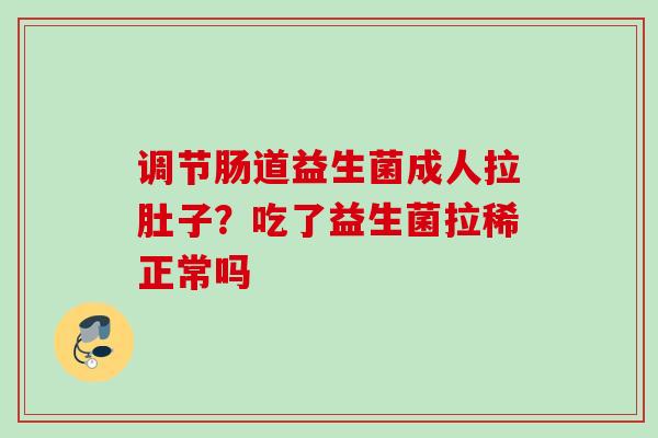 调节肠道益生菌成人拉肚子？吃了益生菌拉稀正常吗
