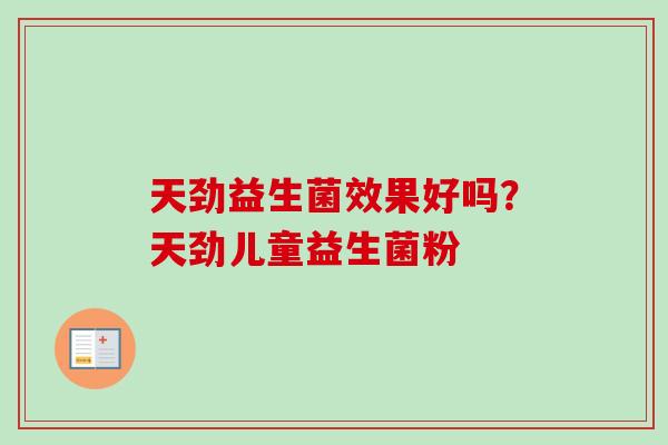 天劲益生菌效果好吗？天劲儿童益生菌粉