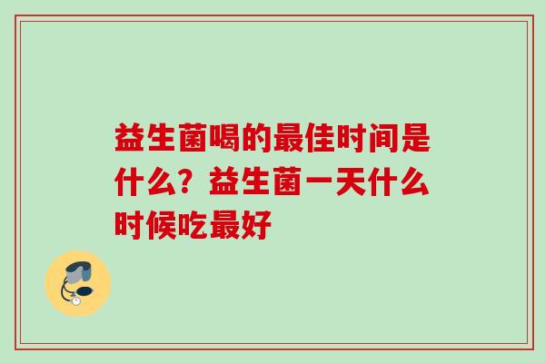 益生菌喝的佳时间是什么？益生菌一天什么时候吃好