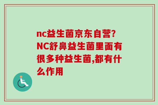 nc益生菌京东自营？NC舒鼻益生菌里面有很多种益生菌,都有什么作用