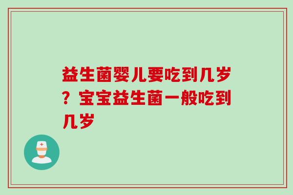 益生菌婴儿要吃到几岁？宝宝益生菌一般吃到几岁