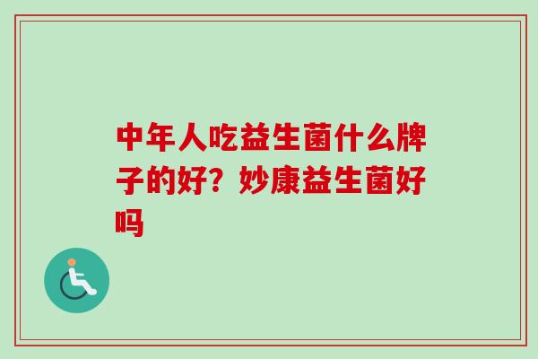 中年人吃益生菌什么牌子的好？妙康益生菌好吗
