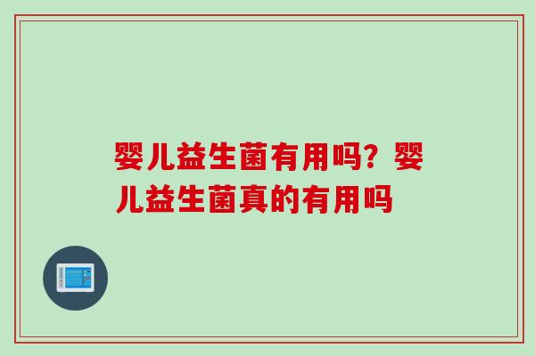 婴儿益生菌有用吗？婴儿益生菌真的有用吗