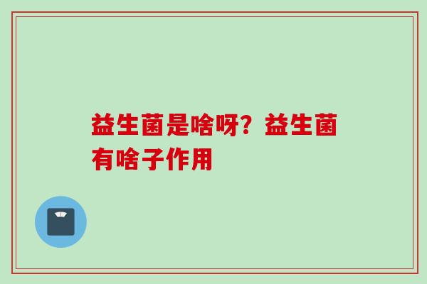 益生菌是啥呀？益生菌有啥子作用