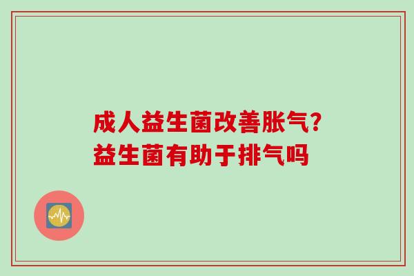成人益生菌改善？益生菌有助于排气吗
