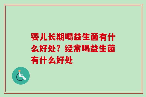 婴儿长期喝益生菌有什么好处？经常喝益生菌有什么好处