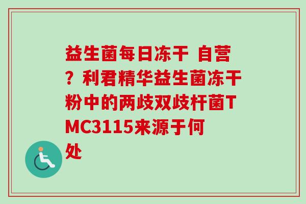 益生菌每日冻干 自营?利君精华益生菌冻干粉中的两歧双歧杆菌TMC3115来源于何处 益生菌每日冻干 自营?利君精华益生菌冻干粉中的两歧双歧杆菌TMC3115来源于何处