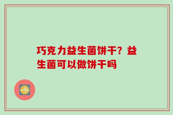 巧克力益生菌饼干？益生菌可以做饼干吗