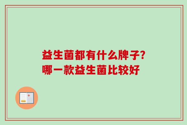 益生菌都有什么牌子？哪一款益生菌比较好