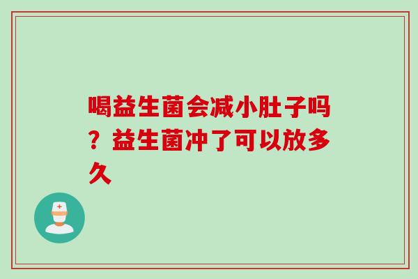 喝益生菌会减小肚子吗？益生菌冲了可以放多久