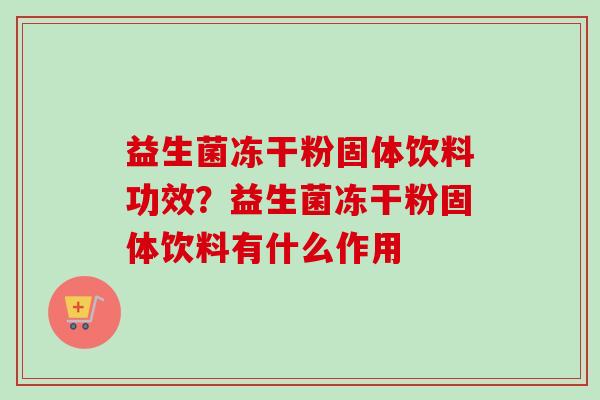 益生菌冻干粉固体饮料功效？益生菌冻干粉固体饮料有什么作用