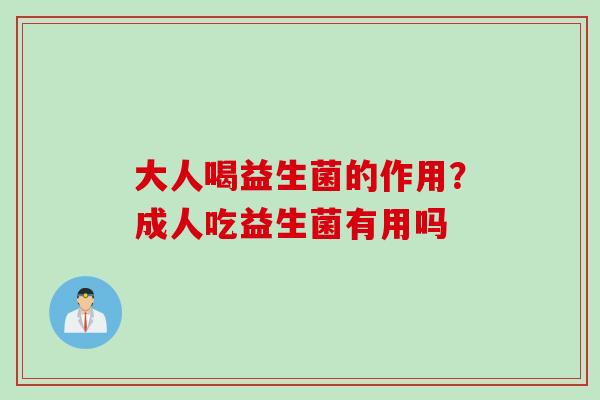 大人喝益生菌的作用？成人吃益生菌有用吗