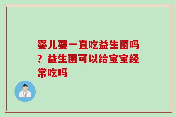 婴儿要一直吃益生菌吗？益生菌可以给宝宝经常吃吗
