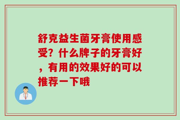 舒克益生菌牙膏使用感受?什么牌子的牙膏好,有用的效果好的可以推荐一下哦 舒克益生菌牙膏使用感受?什么牌子的牙膏好,有用的效果好的可以推荐一下哦