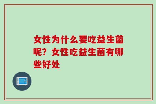 女性为什么要吃益生菌呢？女性吃益生菌有哪些好处