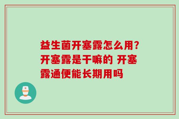 益生菌开塞露怎么用？开塞露是干嘛的 开塞露通便能长期用吗