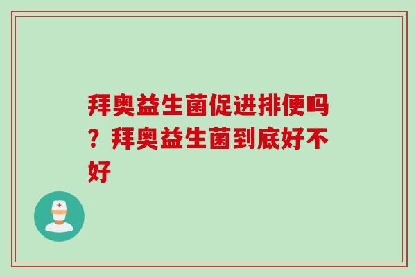 拜奥益生菌促进排便吗?拜奥益生菌到底好不好 拜奥益生菌促进排便吗?拜奥益生菌到底好不好