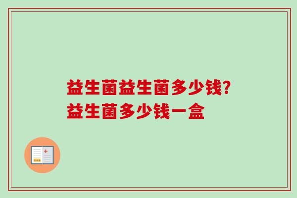 益生菌益生菌多少钱？益生菌多少钱一盒
