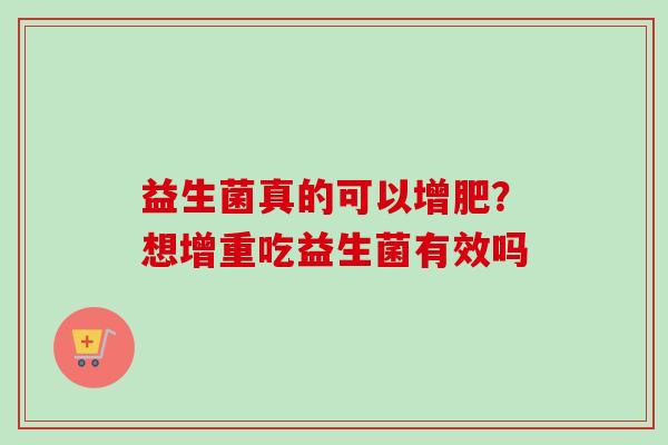 益生菌真的可以增肥？想增重吃益生菌有效吗