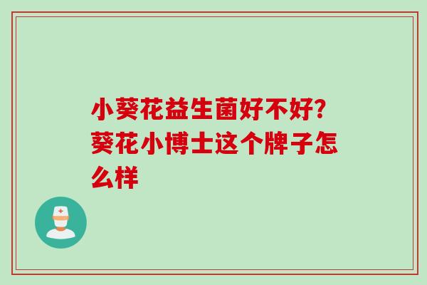 小葵花益生菌好不好?葵花小博士这个牌子怎么样 小葵花益生菌好不好?葵花小博士这个牌子怎么样