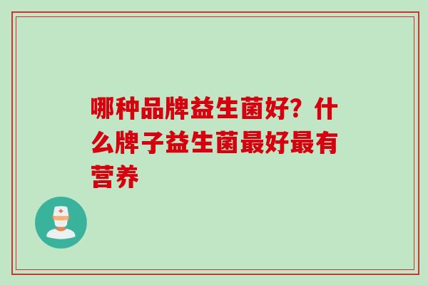 哪种品牌益生菌好？什么牌子益生菌好有营养